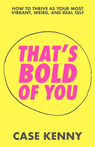 That's Bold of You How To Thrive as Your Most Vibrant, Weird, and Real Self