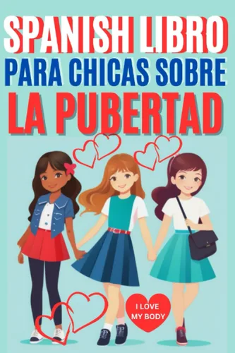 SPANISH LIBRO PARA CHICAS SOBRE LA PUBERTAD Cómo amar y celebrar tu cuerpo durante la pubertad con todo lo que las chicas necesitan saber sobre el