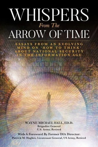 Whispers from the Arrow of Time Essays from an Evolving Mind on How to Think about National Security in the Information Age