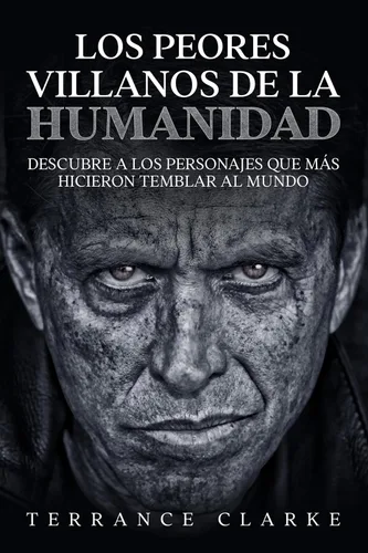 Los Peores Villanos de la Humanidad Descubre a los Personajes que más Hicieron Temblar al Mundo (Spanish Edition)