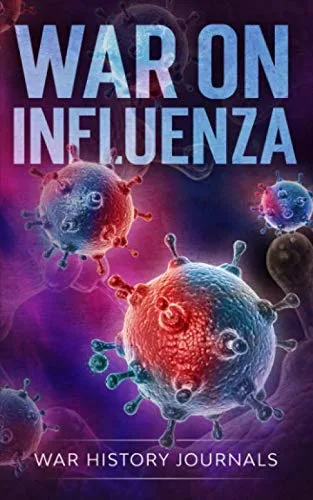 War on Influenza History, Causes and Treatment of the World's Most Lethal Pandemic (The Great War Series)