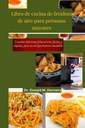 Libro de cocina de freidora de aire para personas mayores Comidas deliciosas fritas al aire, fáciles y rápidas, para un envejecimiento saludable